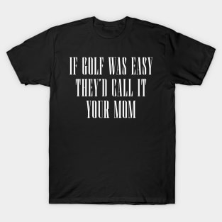 If-Golf-Was-Easy-Theyd-Call-It-Your-Mom T-Shirt